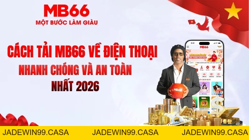 Cách Tải MB66 Về Điện Thoại iOS & Android An Toàn 2026 - JADEWIN99.CASA